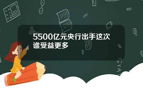 5500亿元央行出手这次谁受益更多