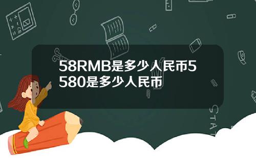 58RMB是多少人民币5580是多少人民币