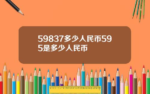 59837多少人民币595是多少人民币