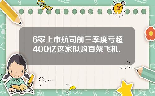 6家上市航司前三季度亏超400亿这家拟购百架飞机.