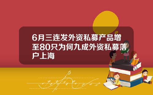 6月三连发外资私募产品增至80只为何九成外资私募落户上海