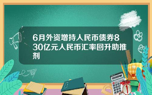 6月外资增持人民币债券830亿元人民币汇率回升助推剂