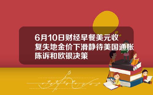 6月10日财经早餐美元收复失地金价下滑静待美国通胀陈诉和欧银决策