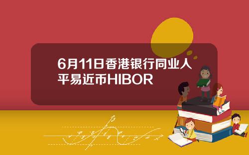 6月11日香港银行同业人平易近币HIBOR