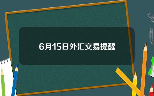 6月15日外汇交易提醒