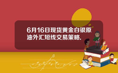 6月16日现货黄金白银原油外汇短线交易策略.