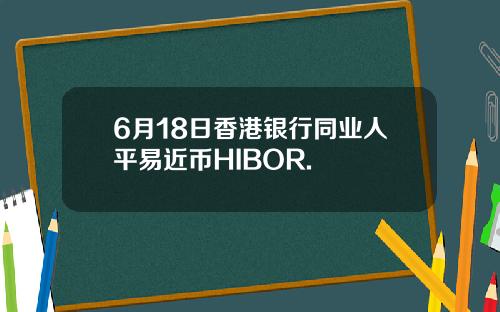 6月18日香港银行同业人平易近币HIBOR.