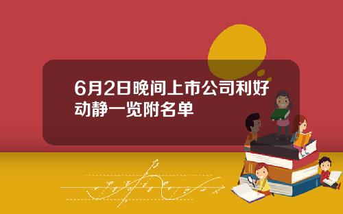 6月2日晚间上市公司利好动静一览附名单