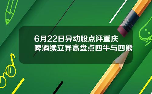 6月22日异动股点评重庆啤酒续立异高盘点四牛与四熊