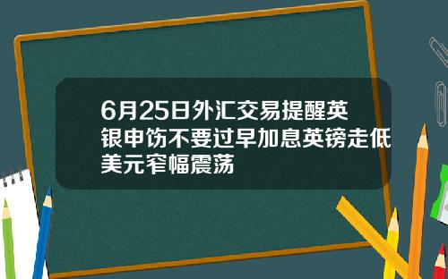 6月25日外汇交易提醒英银申饬不要过早加息英镑走低美元窄幅震荡