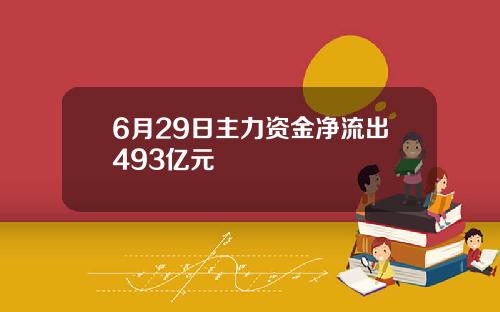 6月29日主力资金净流出493亿元