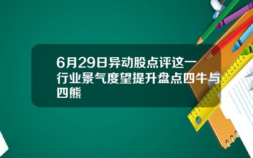 6月29日异动股点评这一行业景气度望提升盘点四牛与四熊