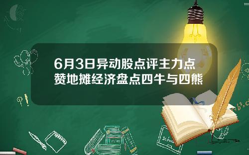 6月3日异动股点评主力点赞地摊经济盘点四牛与四熊