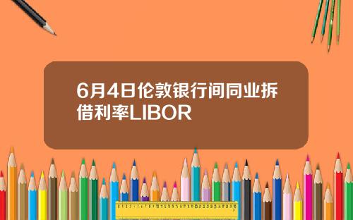 6月4日伦敦银行间同业拆借利率LIBOR