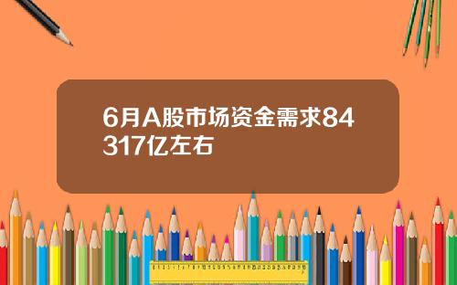 6月A股市场资金需求84317亿左右