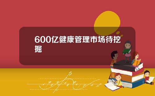 600亿健康管理市场待挖掘