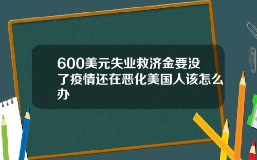 600美元失业救济金要没了疫情还在恶化美国人该怎么办