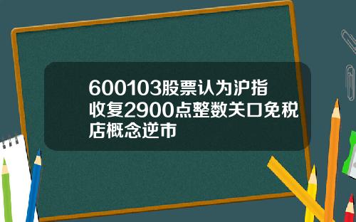 600103股票认为沪指收复2900点整数关口免税店概念逆市