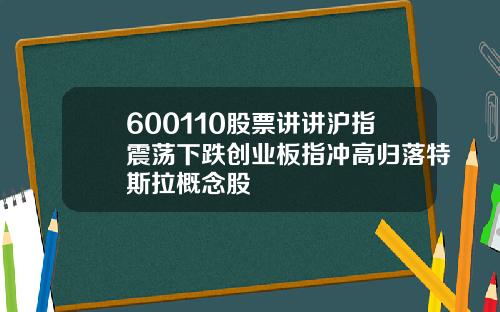 600110股票讲讲沪指震荡下跌创业板指冲高归落特斯拉概念股