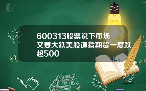 600313股票说下市场又要大跌美股道指期货一度跌超500