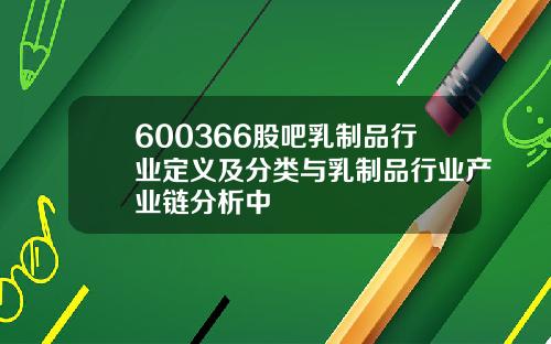 600366股吧乳制品行业定义及分类与乳制品行业产业链分析中