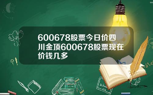 600678股票今日价四川金顶600678股票现在价钱几多