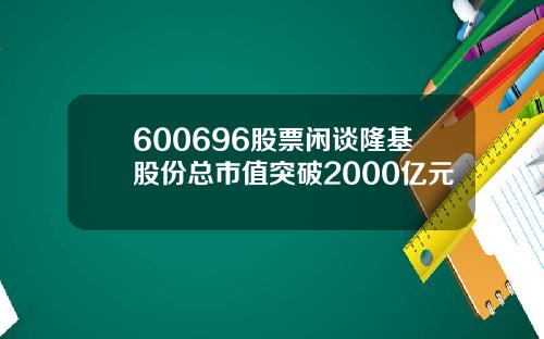 600696股票闲谈隆基股份总市值突破2000亿元