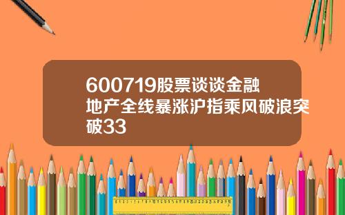 600719股票谈谈金融地产全线暴涨沪指乘风破浪突破33