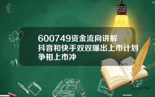 600749资金流向讲解抖音和快手双双曝出上市计划争相上市冲