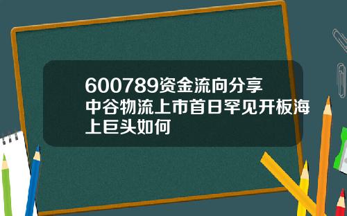 600789资金流向分享中谷物流上市首日罕见开板海上巨头如何