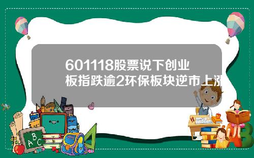 601118股票说下创业板指跌逾2环保板块逆市上涨