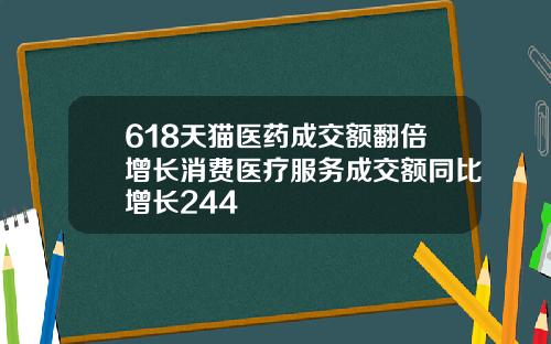 618天猫医药成交额翻倍增长消费医疗服务成交额同比增长244