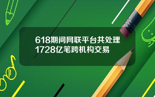 618期间网联平台共处理1728亿笔跨机构交易