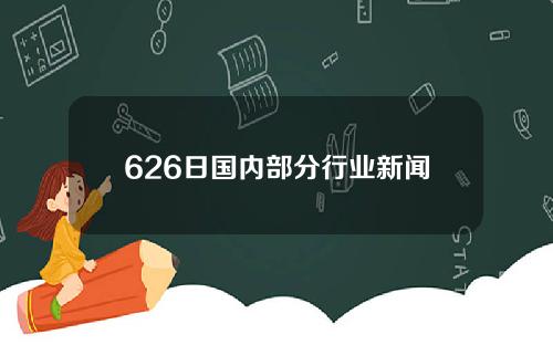 626日国内部分行业新闻