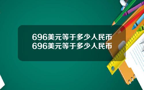 696美元等于多少人民币696美元等于多少人民币