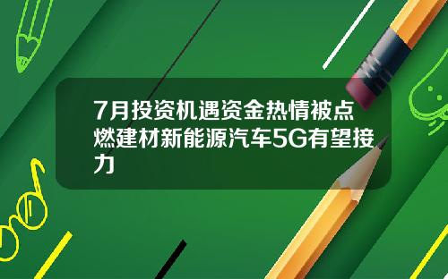 7月投资机遇资金热情被点燃建材新能源汽车5G有望接力