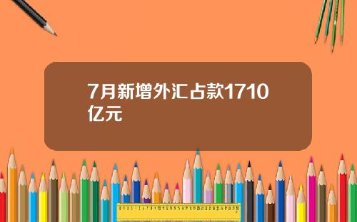 7月新增外汇占款1710亿元