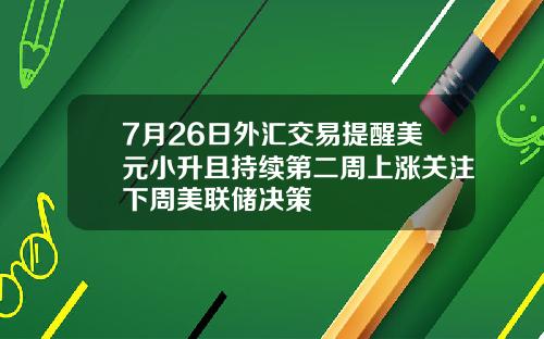 7月26日外汇交易提醒美元小升且持续第二周上涨关注下周美联储决策