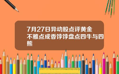 7月27日异动股点评黄金不雅点成香饽饽盘点四牛与四熊