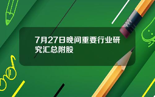 7月27日晚间重要行业研究汇总附股