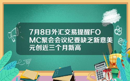 7月8日外汇交易提醒FOMC聚会会议纪要缺乏新意美元创近三个月新高