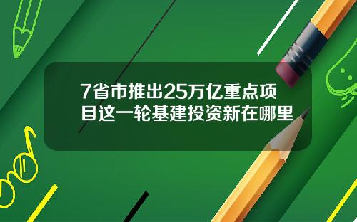 7省市推出25万亿重点项目这一轮基建投资新在哪里