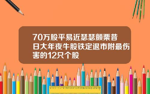 70万股平易近瑟瑟颤栗昔日大年夜牛股铁定退市附最伤害的12只个股