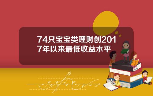 74只宝宝类理财创2017年以来最低收益水平