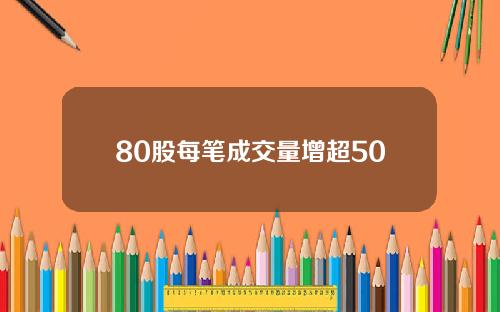 80股每笔成交量增超50