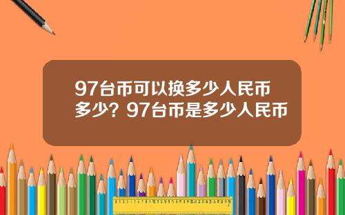 97台币可以换多少人民币多少？97台币是多少人民币