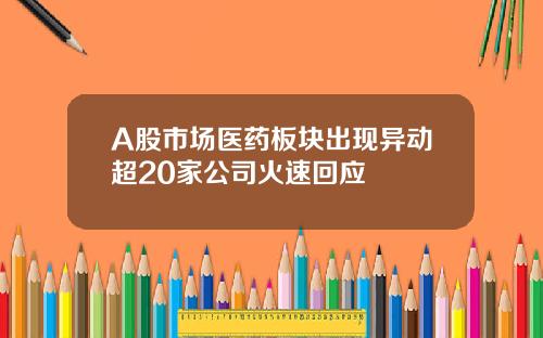 A股市场医药板块出现异动超20家公司火速回应