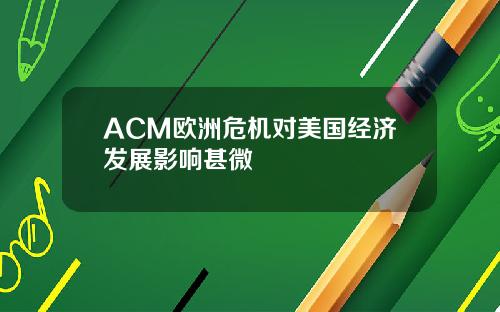 ACM欧洲危机对美国经济发展影响甚微