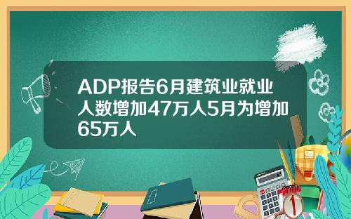 ADP报告6月建筑业就业人数增加47万人5月为增加65万人