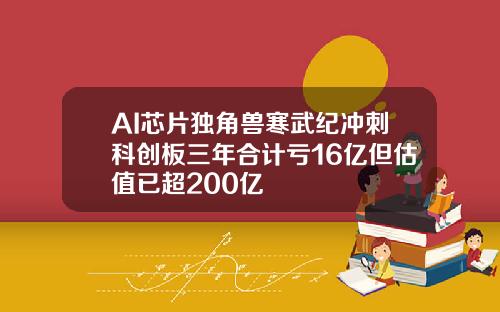 AI芯片独角兽寒武纪冲刺科创板三年合计亏16亿但估值已超200亿